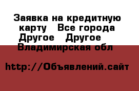 Заявка на кредитную карту - Все города Другое » Другое   . Владимирская обл.